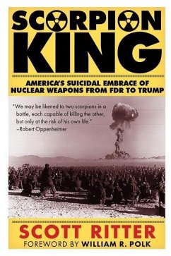 Scorpion King: America's Suicidal Embrace of Nuclear Weapons from FDR to Trump - Ritter, Scott