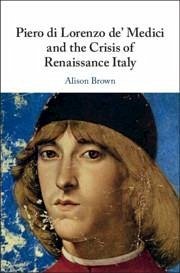 Piero Di Lorenzo De' Medici and the Crisis of Renaissance Italy - Brown, Alison