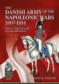 The Danish Army of the Napoleonic Wars 1801-1815. Organisation, Uniforms & Equipment: Volume 1 - High Command, Line and Light Infantry - Wilson, David A.