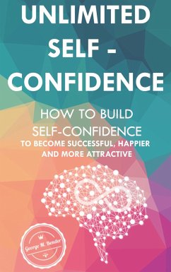 Unlimited Self Confidence: How to build Self-Confidence to become Successful, Happier and more Attractive - George M. Bender