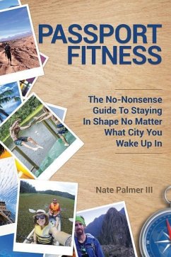 Passport Fitness: The No-Nonsense Guide To Staying In Shape No Matter What City You Wake Up In - Palmer III, Nate