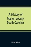 A history of Marion county, South Carolina, from its earliest times to the present, 1901