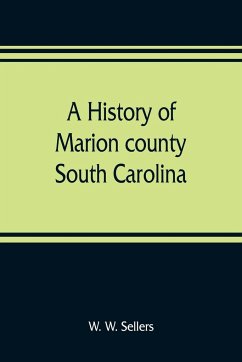 A history of Marion county, South Carolina, from its earliest times to the present, 1901 - W. Sellers, W.