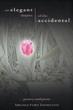 An Elegant Dispute of the Accidental: A Collection of Poetry and Prose Volume 1 - Thornton, Melissa Ford