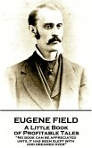 Eugene Field - A Little Book of Profitable Tales: "No book can be appreciated until it has been slept with and dreamed over"