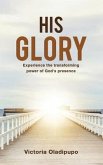 His Glory: Experience the transforming power of God's presence