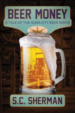 Beer Money: A Tale of the Iowa City Beer Mafia - Sherman, S. C.