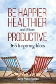 Be Happier, Healthier, and More Productive: 365 Inspiring Ideas