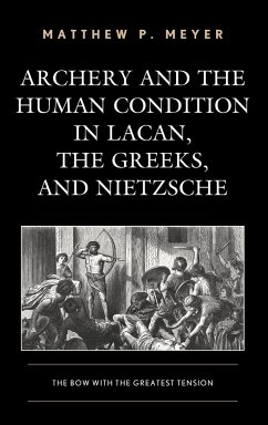 Archery and the Human Condition in Lacan, the Greeks, and Nietzsche - Meyer, Matthew P.