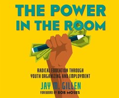 The Power in the Room: Radical Education Through Youth Organizing and Employment - Gillen, Jay