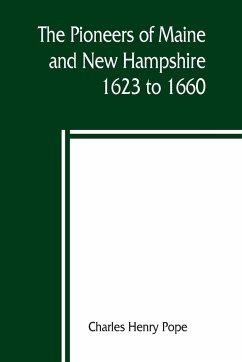 The pioneers of Maine and New Hampshire, 1623 to 1660; a descriptive list, drawn from records of the colonies, towns, churches, courts and other contemporary sources - Henry Pope, Charles