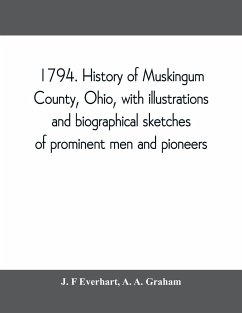 1794. History of Muskingum County, Ohio, with illustrations and biographical sketches of prominent men and pioneers - F Everhart, J.; A. Graham, A.
