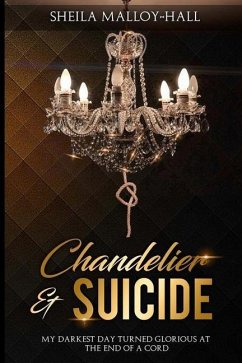 Chandelier & Suicide: My Darkest Day Turned Glorious at the End of a Cord - Malloy-Hall, Sheila