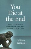You Die at the End: Meditations on Mortality and the Human Condition