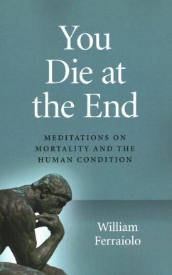 You Die at the End: Meditations on Mortality and the Human Condition - Ferraiolo, William
