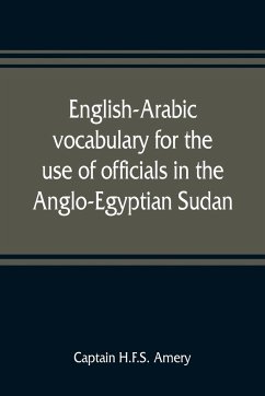 English-Arabic vocabulary for the use of officials in the Anglo-Egyptian Sudan. Comp. in the Intelligence department of the Egyptian army - H. F. S. Amery, Captain