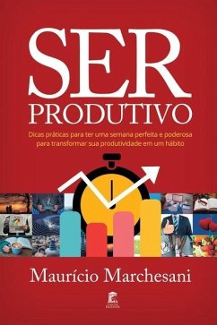 Ser Produtivo: Dicas práticas para ter uma semana perfeita e poderosa para transformar sua produtividade em um hábito - Marchesani, Mauricio