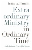 Extraordinary Ministry in Ordinary Time: An Invitation to Renewal for Pastors