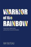 Warrior of the Rainbow: A gay former Catholic priest journeys from his secret to freedom.