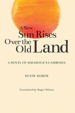 A New Sun Rises Over the Old Land: A Novel of Sihanouk's Cambodia - Sorin, Suon