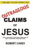 Outrageous Claims of Jesus: Jesus's Outrageous Claims and the Bible's Outrageous Claims about Jesus Volume 1