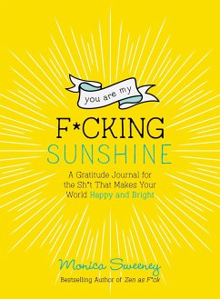 You Are My F*cking Sunshine: A Gratitude Journal for the Sh*t That Makes Your World Happy and Bright - Sweeney, Monica