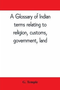 A glossary of Indian terms relating to religion, customs, government, land ; and other terms in common use - Temple, G.