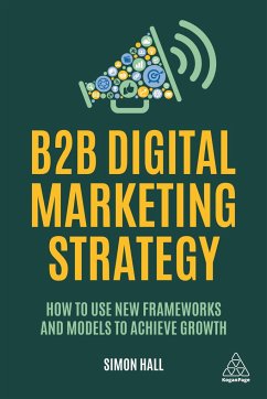 B2B Digital Marketing Strategy: How to Use New Frameworks and Models to Achieve Growth - Hall, Simon