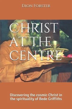 Christ at the centre: Discovering the cosmic Christ in the spirituality of Bede Griffiths - Forster, Dion a.