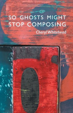 So Ghosts Might Stop Composing - Whitehead, Cheryl