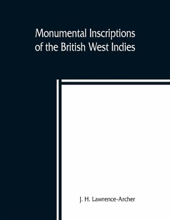 Monumental inscriptions of the British West Indies from the earliest date with Genealogical and historical Annotations, from origina local, and other sources, illustrative of the histories and genealogies of the seventeenth century, the calendars of state - H. Lawrence-Archer, J.