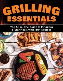Grilling Essentials: The All-In-One Guide to Firing Up 5-Star Meals with 130+ Recipes - Editors Of Creative Homeowner