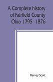A complete history of Fairfield County, Ohio 1795- 1876.