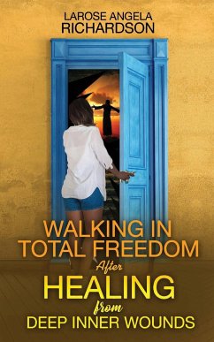 Walking in Total Freedom after Healing from Deep Inner Wounds - Richardson, Larose Angela