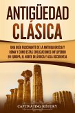Antigüedad Clásica: Una guía fascinante de la antigua Grecia y Roma y cómo estas civilizaciones influyeron en Europa, el norte de África y Asia occidental (eBook, ePUB)