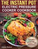 The Instant Pot: Electric Pressure Cooker Cookbook. Healthy Dishes Made Fast and Easy (eBook, ePUB) The Instant Pot: Electric Pressure Cooker Cookbook. Healthy Dishes Made Fast and Easy (eBook, ePUB)