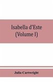 Isabella d'Este, marchioness of Mantua, 1474-1539; a study of the renaissance (Volume I)