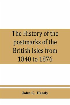 The history of the postmarks of the British Isles from 1840 to 1876, compiled chiefly from official records - G. Hendy, John
