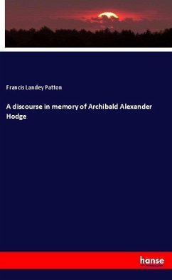 A discourse in memory of Archibald Alexander Hodge - Patton, Francis Landey