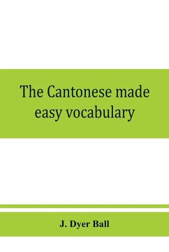 The Cantonese made easy vocabulary ; a small dictionary in English and Cantonese, containing words and phrases used in the spoken language, with the classifiers indicated for each noun, and definitions of the different shades of meaning, as well as notes - Dyer Ball, J.