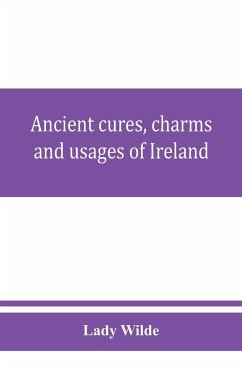 Ancient cures, charms, and usages of Ireland; contributions to Irish lore - Wilde, Lady