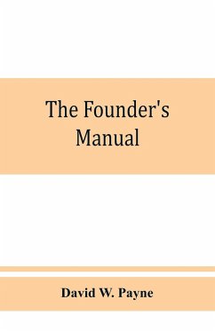 The founder's manual; a presentation of modern foundry operations, for the use of foundrymen, foremen, students and others - W. Payne, David