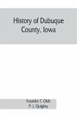 History of Dubuque County, Iowa; being a general survey of Dubuque County history, including a history of the city of Dubuque and special account of districts throughout the county, from the earliest settlement to the present time