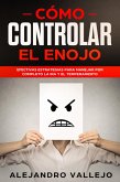Cómo Controlar el Enojo: Efectivas Estrategias para Manejar por Completo la Ira y el Temperamento (eBook, ePUB)