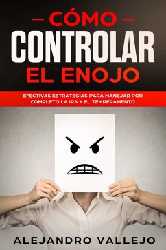 Cómo Controlar el Enojo: Efectivas Estrategias para Manejar por Completo la Ira y el Temperamento (eBook, ePUB) - Vallejo, Alejandro