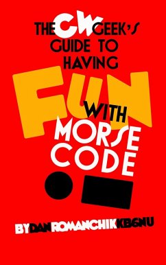 The CW Geek's Guide to Having Fun with Morse Code (eBook, ePUB) - Kb6nu, Dan Romanchik