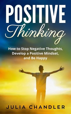 Cover Positive Thinking: How to Stop Negative Thoughts, Develop a Positive Mindset, and Be Happy (eBook, ePUB)