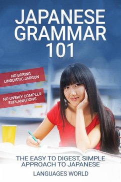 Japanese Grammar 101: No Boring Linguistic Jargon No Overly Complex Explanations The Easy To Digest, Simple Approach to Japanese (eBook, ePUB) - World, Languages