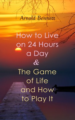 How to Live on 24 Hours a Day & The Game of Life and How to Play It (eBook, ePUB) - Bennett, Arnold