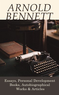 Arnold Bennett: Essays, Personal Development Books, Autobiographical Works & Articles (eBook, ePUB) - Bennett, Arnold